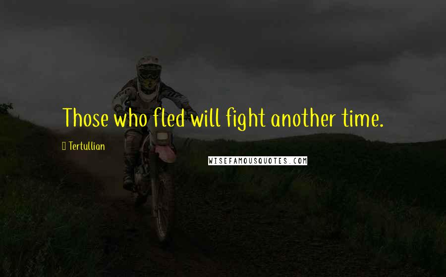 Tertullian Quotes: Those who fled will fight another time.