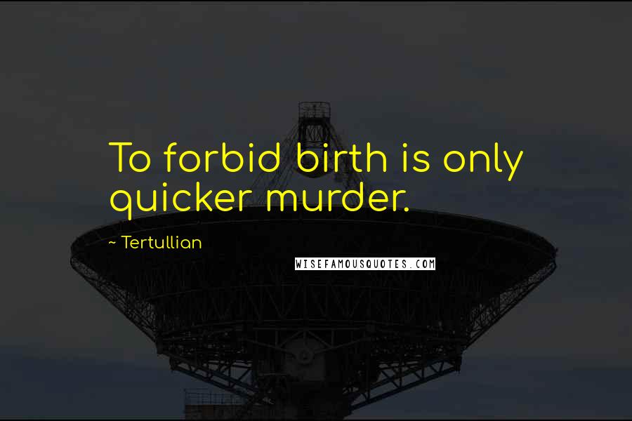 Tertullian Quotes: To forbid birth is only quicker murder.