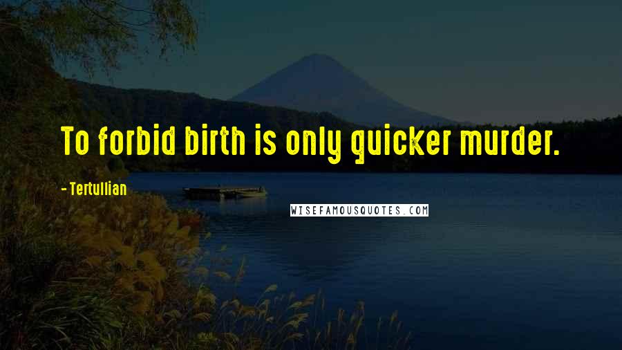 Tertullian Quotes: To forbid birth is only quicker murder.