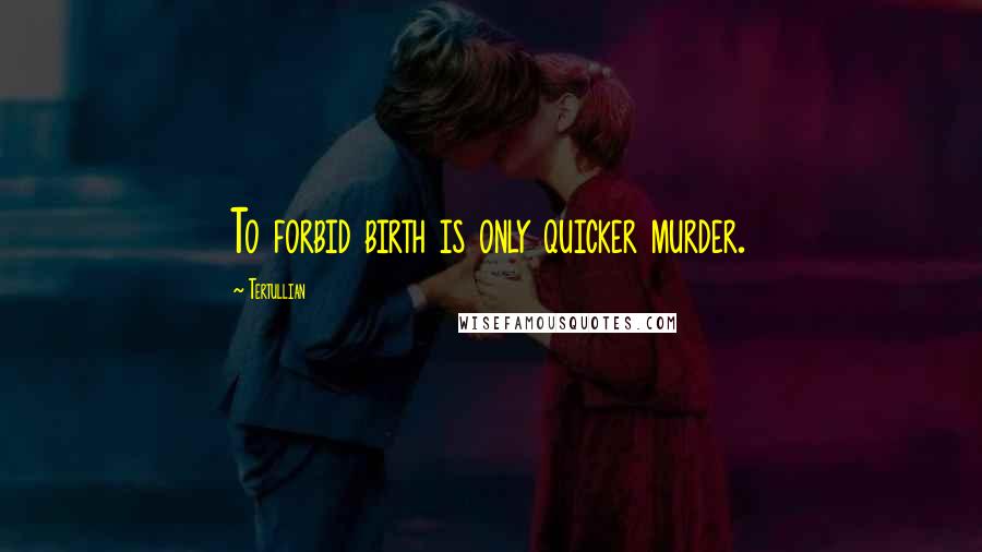 Tertullian Quotes: To forbid birth is only quicker murder.