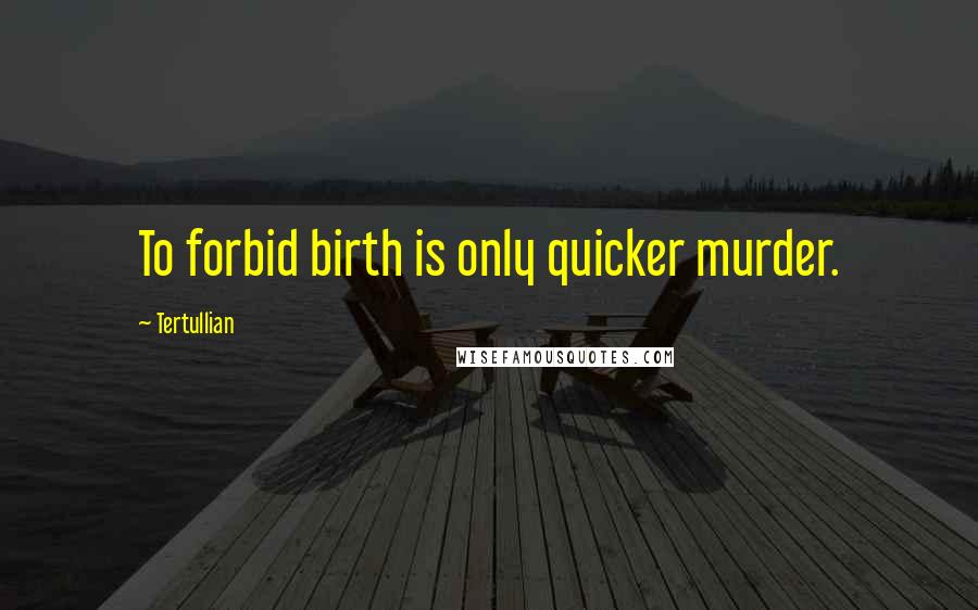 Tertullian Quotes: To forbid birth is only quicker murder.