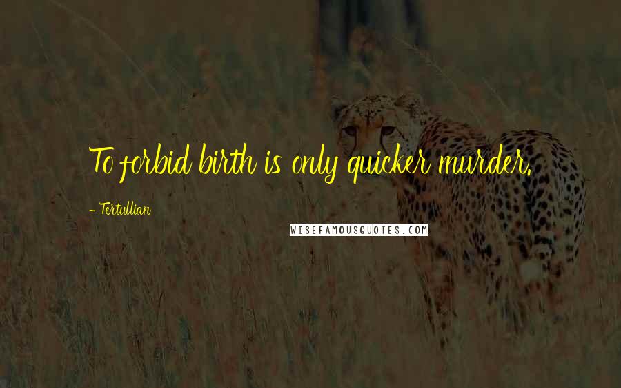 Tertullian Quotes: To forbid birth is only quicker murder.