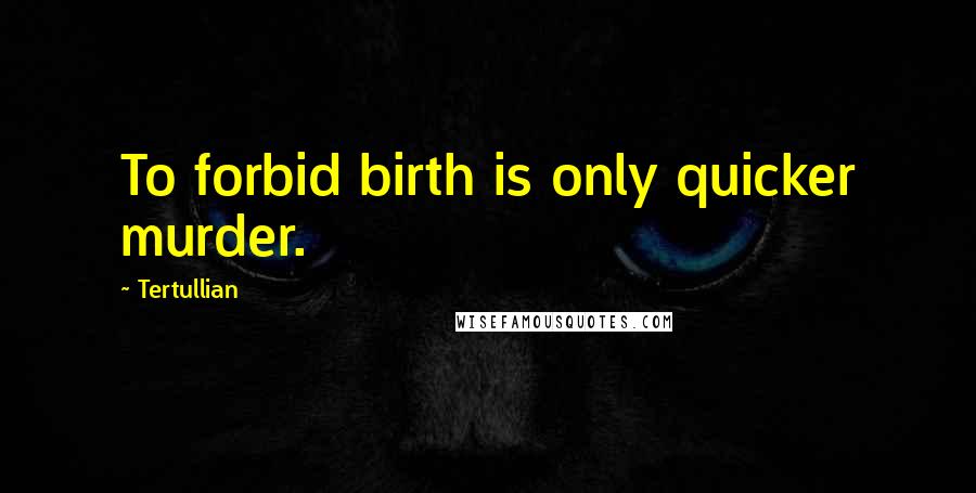 Tertullian Quotes: To forbid birth is only quicker murder.