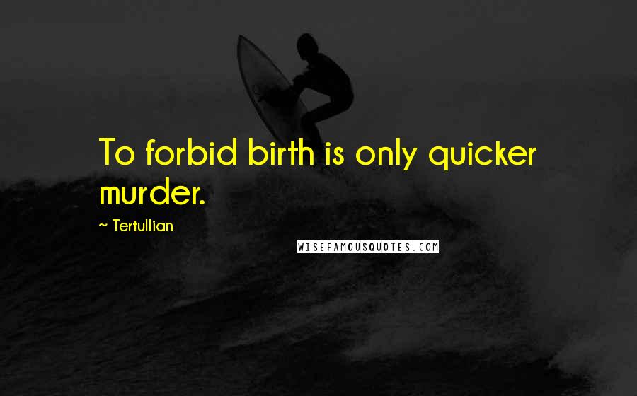 Tertullian Quotes: To forbid birth is only quicker murder.