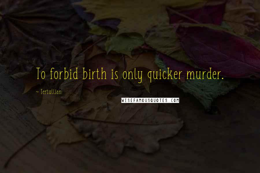Tertullian Quotes: To forbid birth is only quicker murder.