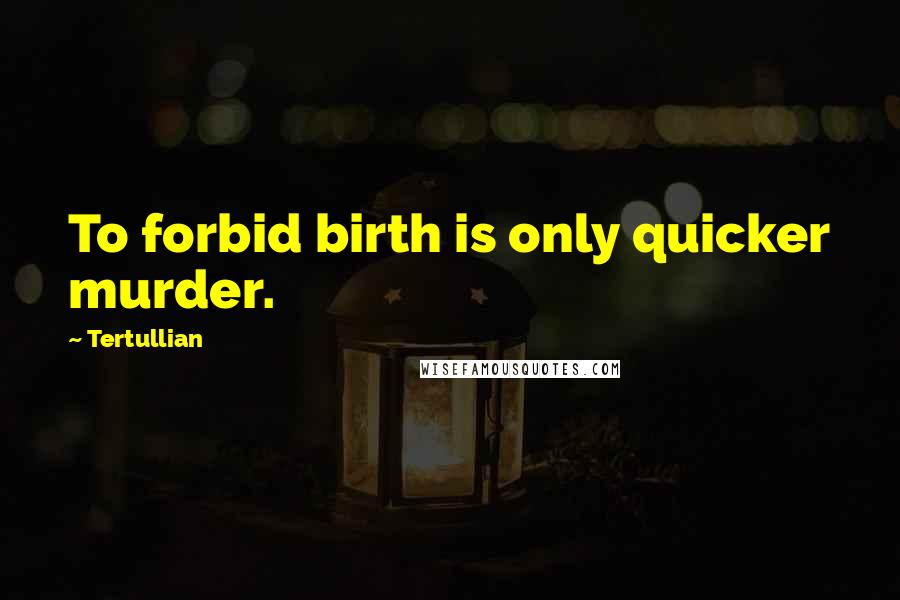 Tertullian Quotes: To forbid birth is only quicker murder.