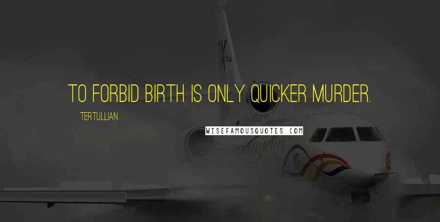 Tertullian Quotes: To forbid birth is only quicker murder.