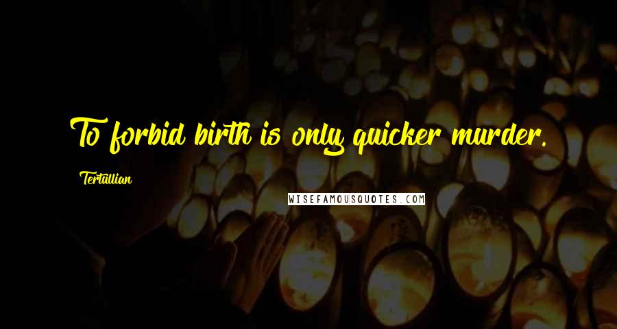 Tertullian Quotes: To forbid birth is only quicker murder.