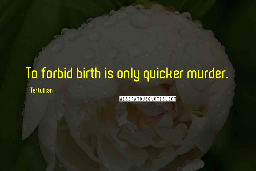 Tertullian Quotes: To forbid birth is only quicker murder.