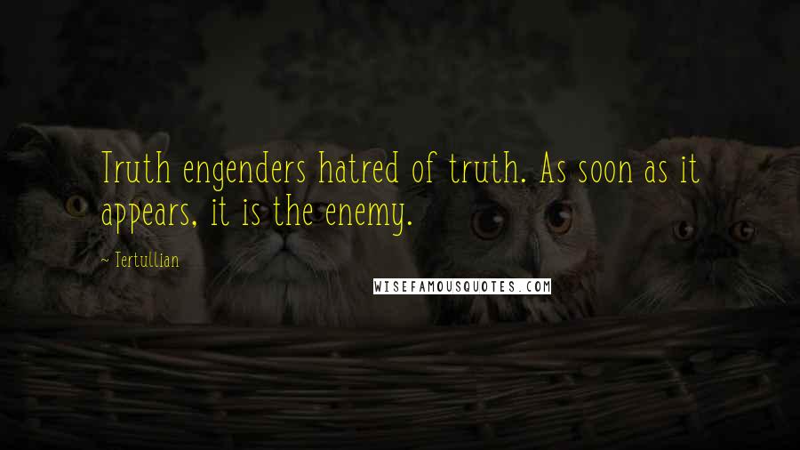 Tertullian Quotes: Truth engenders hatred of truth. As soon as it appears, it is the enemy.