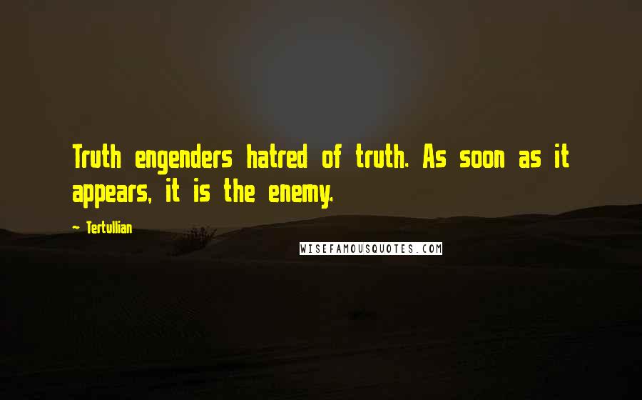 Tertullian Quotes: Truth engenders hatred of truth. As soon as it appears, it is the enemy.