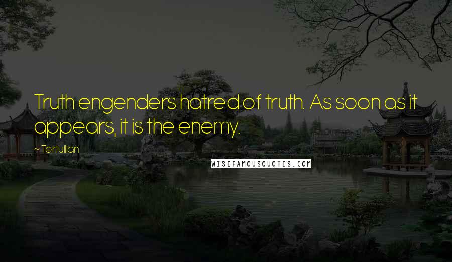 Tertullian Quotes: Truth engenders hatred of truth. As soon as it appears, it is the enemy.