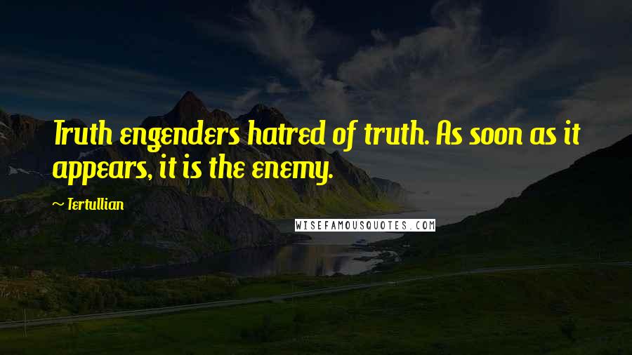 Tertullian Quotes: Truth engenders hatred of truth. As soon as it appears, it is the enemy.