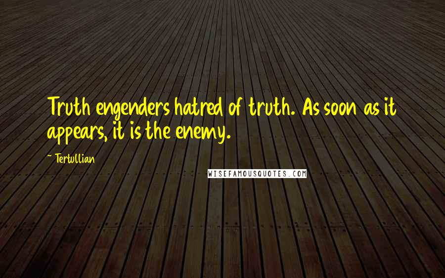 Tertullian Quotes: Truth engenders hatred of truth. As soon as it appears, it is the enemy.