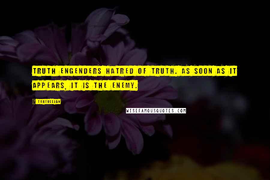 Tertullian Quotes: Truth engenders hatred of truth. As soon as it appears, it is the enemy.