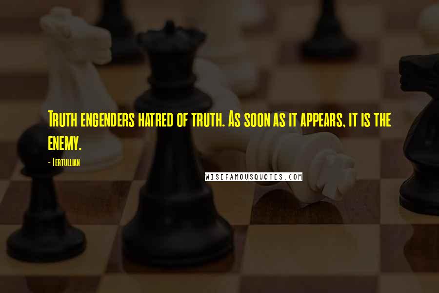 Tertullian Quotes: Truth engenders hatred of truth. As soon as it appears, it is the enemy.