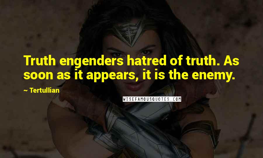 Tertullian Quotes: Truth engenders hatred of truth. As soon as it appears, it is the enemy.