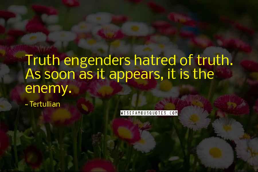 Tertullian Quotes: Truth engenders hatred of truth. As soon as it appears, it is the enemy.