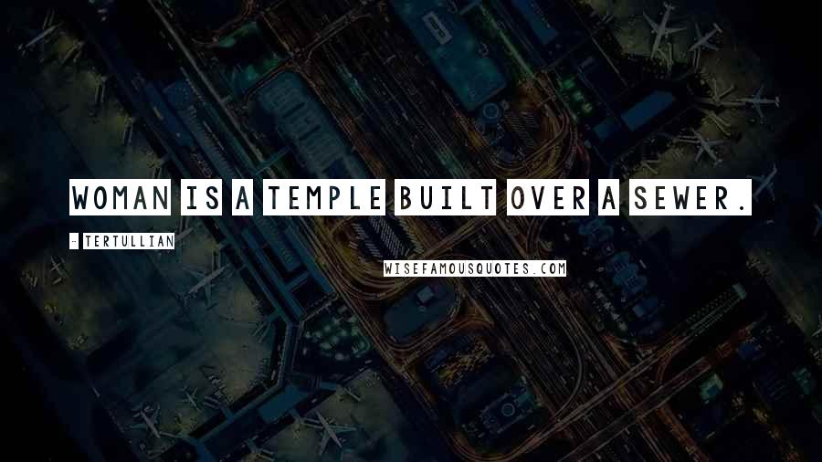 Tertullian Quotes: Woman is a temple built over a sewer.