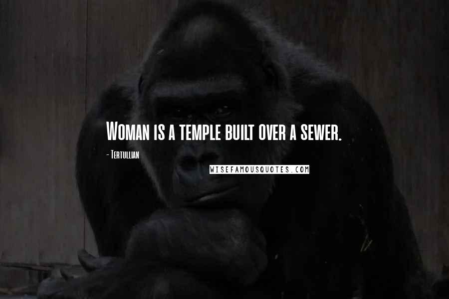 Tertullian Quotes: Woman is a temple built over a sewer.