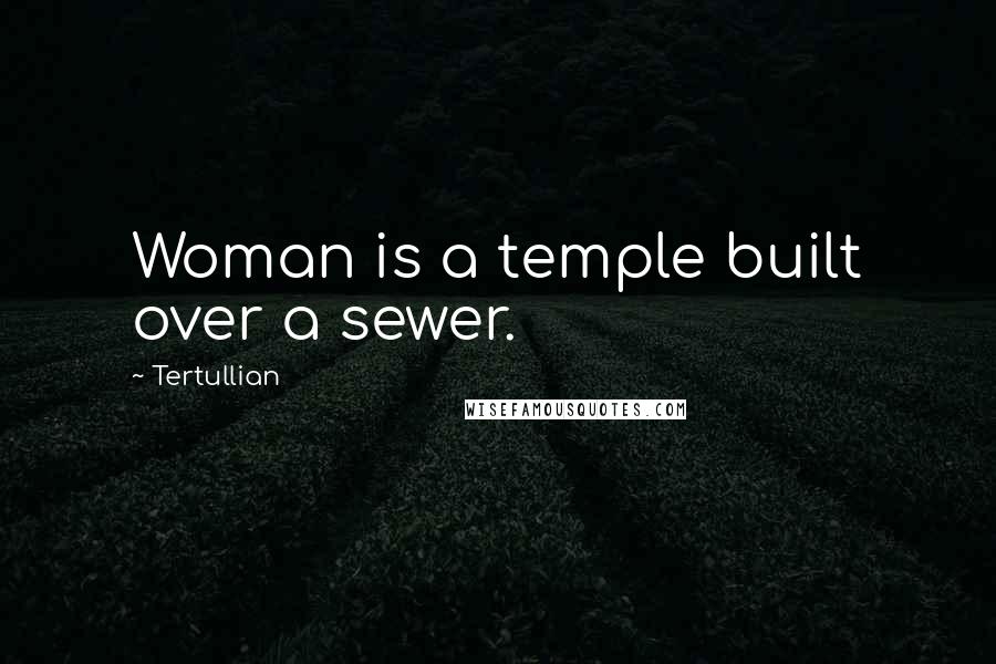 Tertullian Quotes: Woman is a temple built over a sewer.