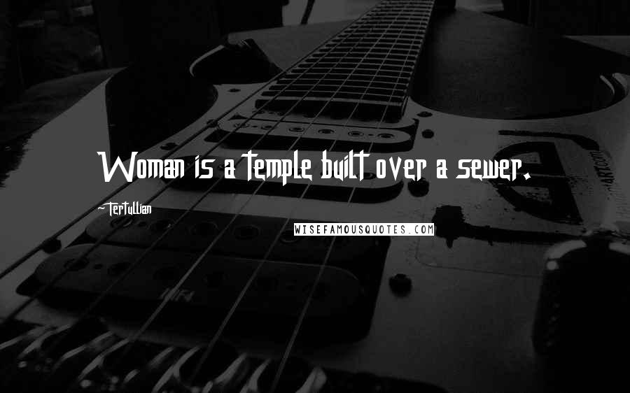 Tertullian Quotes: Woman is a temple built over a sewer.