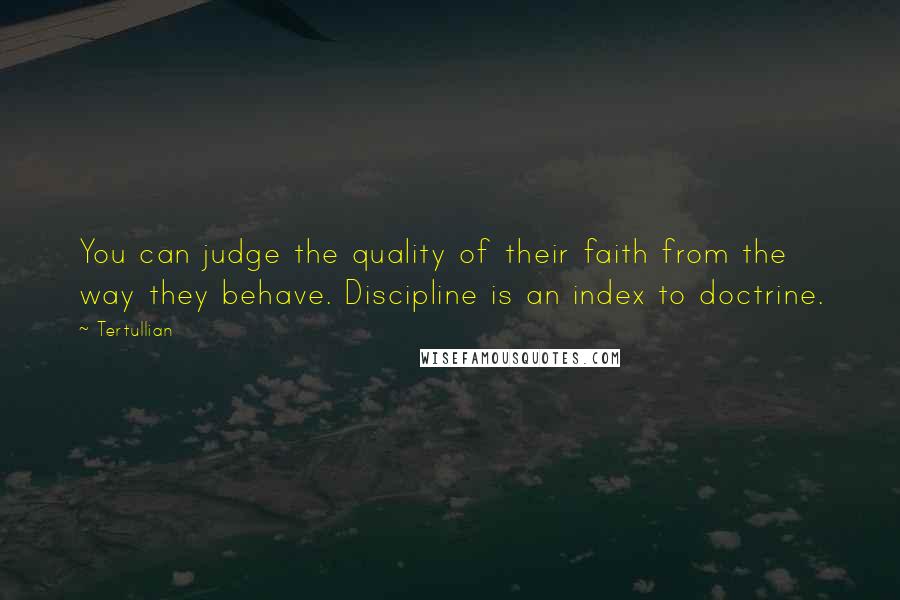 Tertullian Quotes: You can judge the quality of their faith from the way they behave. Discipline is an index to doctrine.