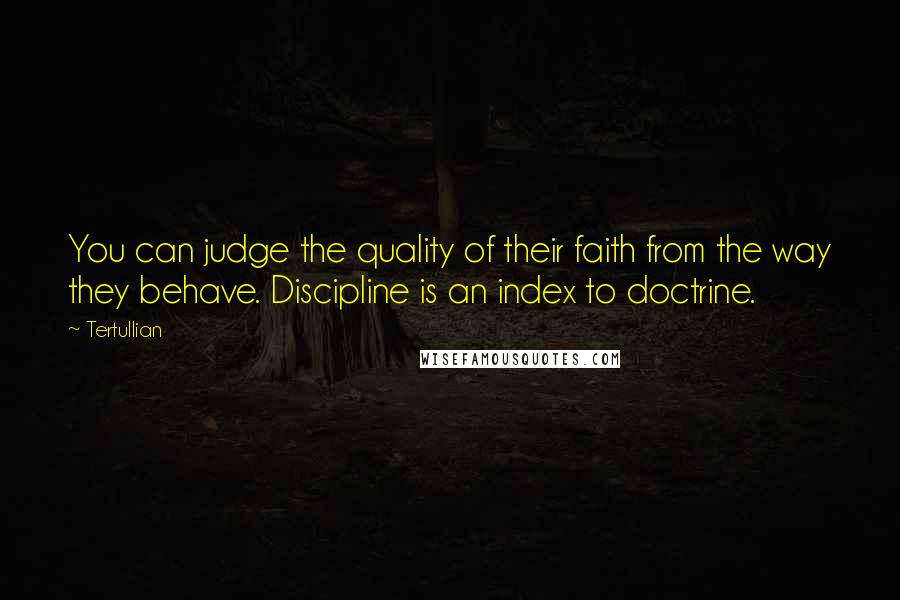 Tertullian Quotes: You can judge the quality of their faith from the way they behave. Discipline is an index to doctrine.