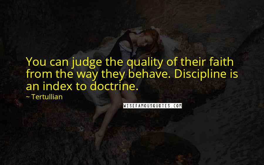 Tertullian Quotes: You can judge the quality of their faith from the way they behave. Discipline is an index to doctrine.