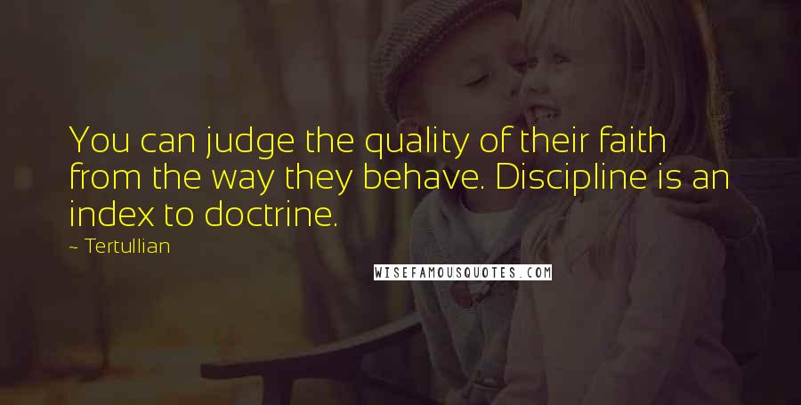 Tertullian Quotes: You can judge the quality of their faith from the way they behave. Discipline is an index to doctrine.