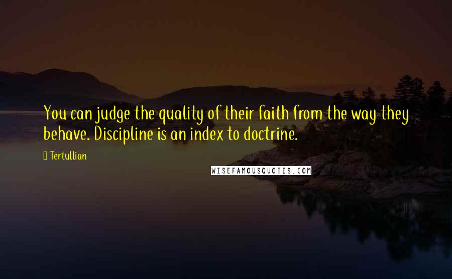 Tertullian Quotes: You can judge the quality of their faith from the way they behave. Discipline is an index to doctrine.