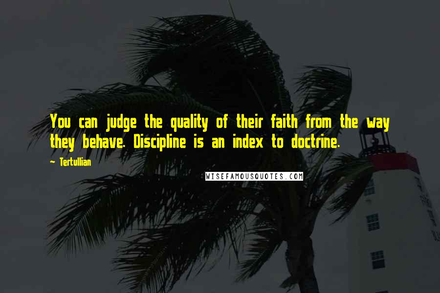 Tertullian Quotes: You can judge the quality of their faith from the way they behave. Discipline is an index to doctrine.