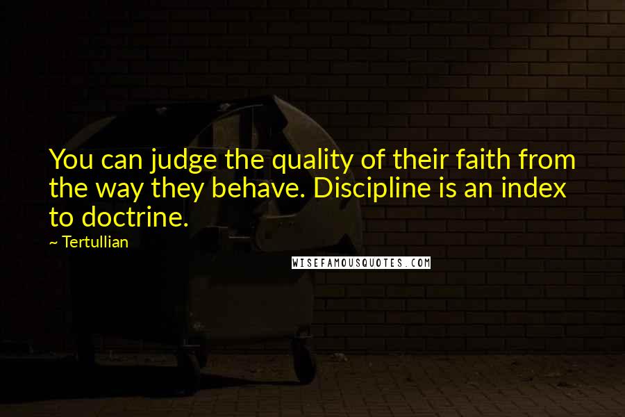 Tertullian Quotes: You can judge the quality of their faith from the way they behave. Discipline is an index to doctrine.