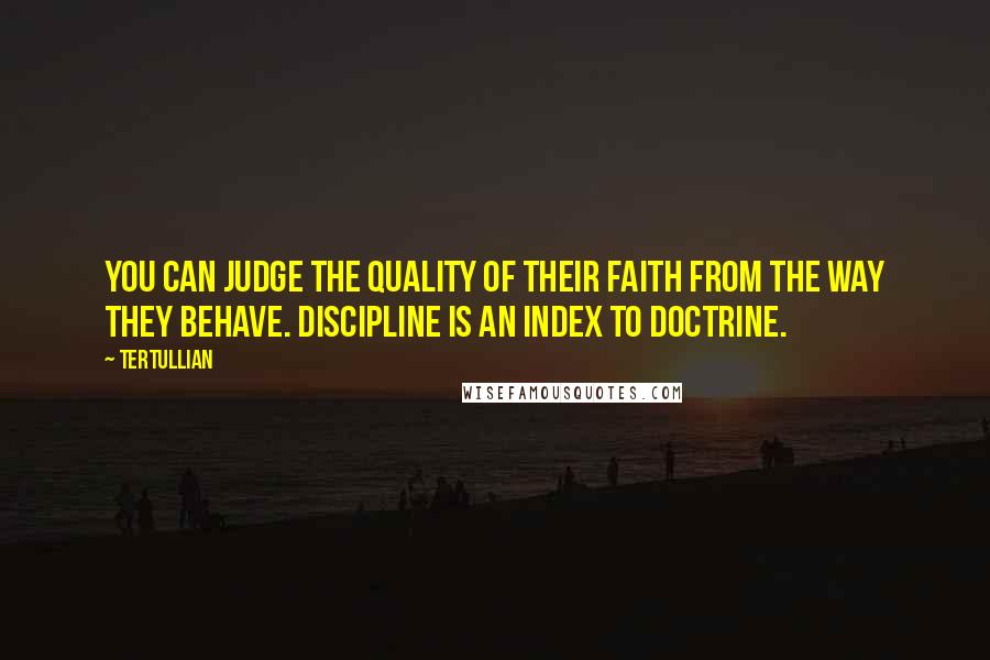 Tertullian Quotes: You can judge the quality of their faith from the way they behave. Discipline is an index to doctrine.