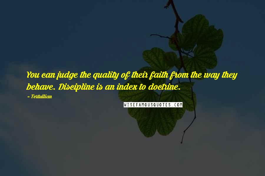 Tertullian Quotes: You can judge the quality of their faith from the way they behave. Discipline is an index to doctrine.