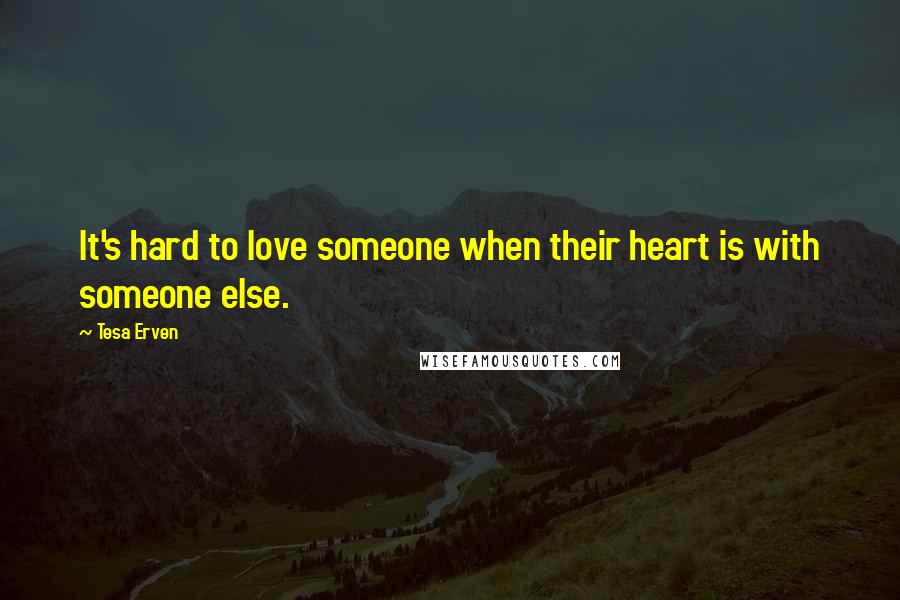 Tesa Erven Quotes: It's hard to love someone when their heart is with someone else.