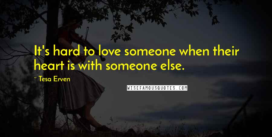 Tesa Erven Quotes: It's hard to love someone when their heart is with someone else.
