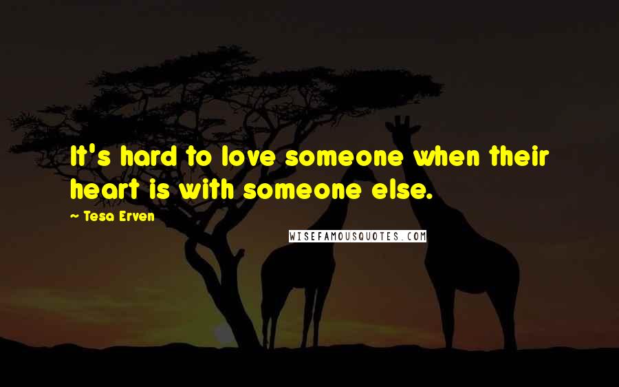 Tesa Erven Quotes: It's hard to love someone when their heart is with someone else.
