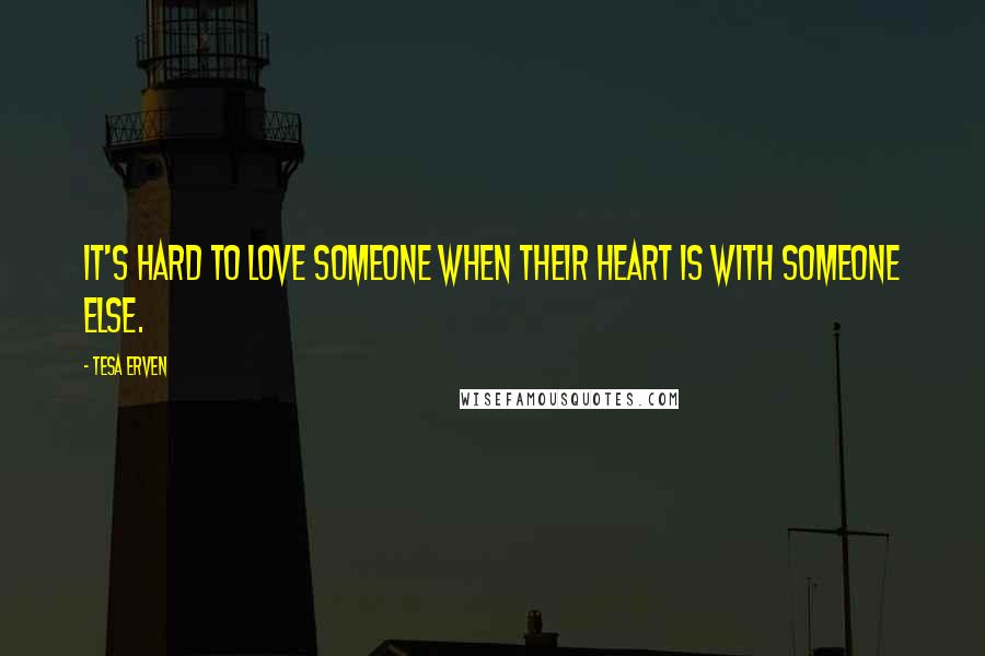 Tesa Erven Quotes: It's hard to love someone when their heart is with someone else.