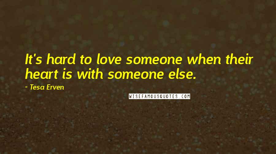 Tesa Erven Quotes: It's hard to love someone when their heart is with someone else.