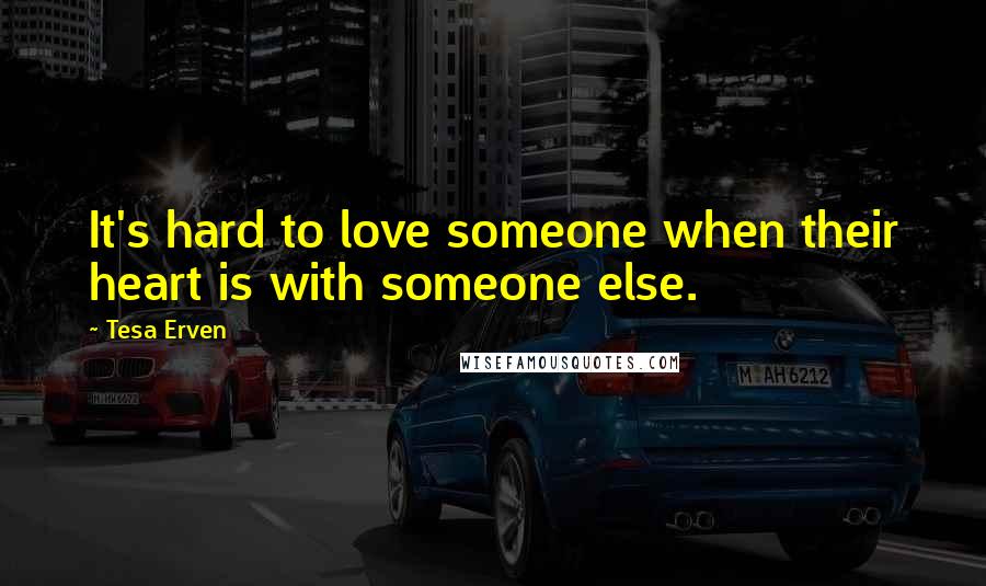 Tesa Erven Quotes: It's hard to love someone when their heart is with someone else.