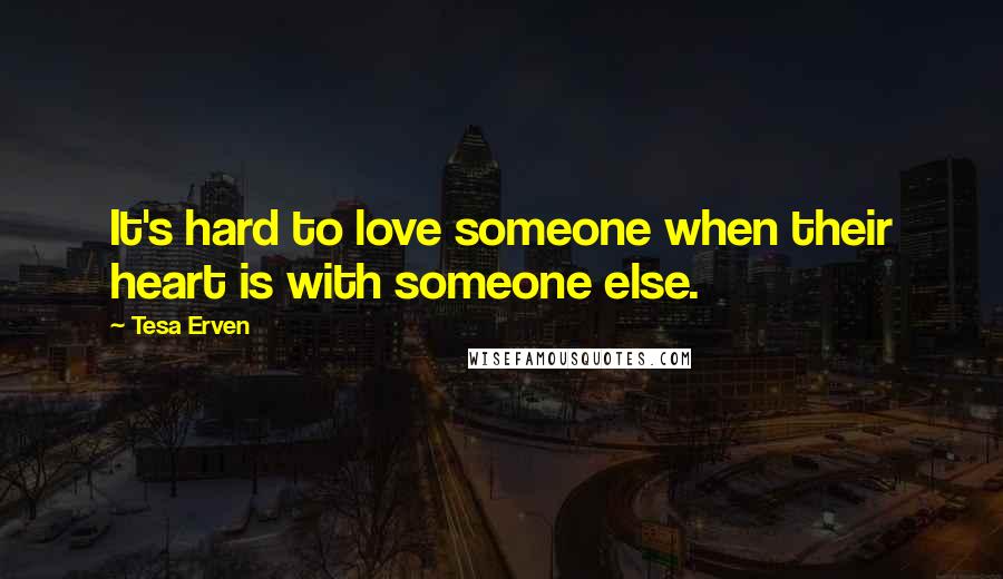 Tesa Erven Quotes: It's hard to love someone when their heart is with someone else.