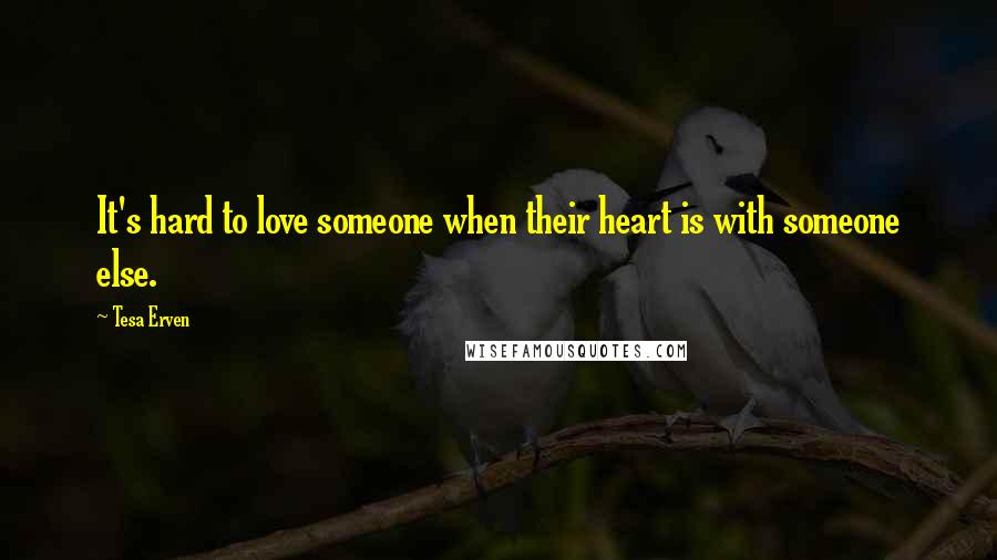 Tesa Erven Quotes: It's hard to love someone when their heart is with someone else.
