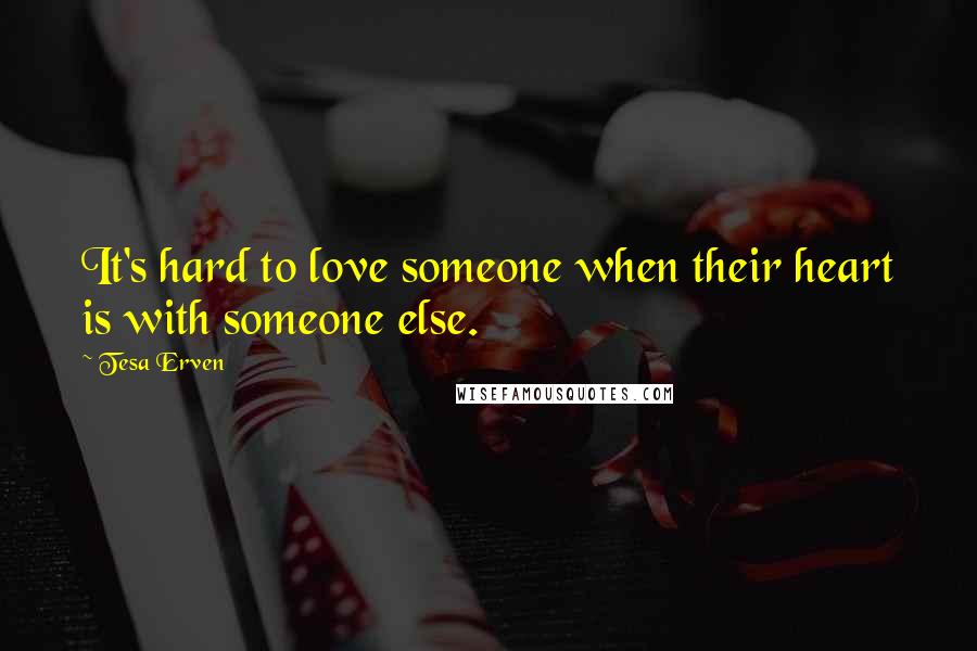 Tesa Erven Quotes: It's hard to love someone when their heart is with someone else.