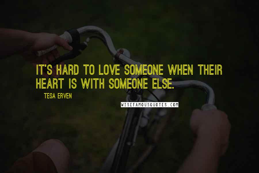 Tesa Erven Quotes: It's hard to love someone when their heart is with someone else.