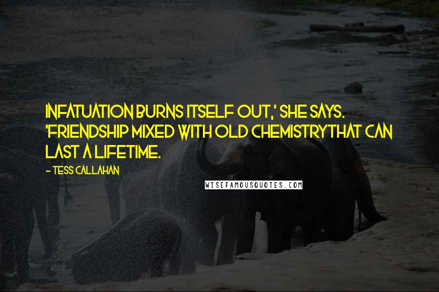 Tess Callahan Quotes: Infatuation burns itself out,' she says. 'Friendship mixed with old chemistrythat can last a lifetime.