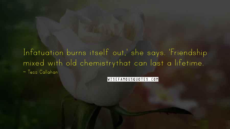 Tess Callahan Quotes: Infatuation burns itself out,' she says. 'Friendship mixed with old chemistrythat can last a lifetime.