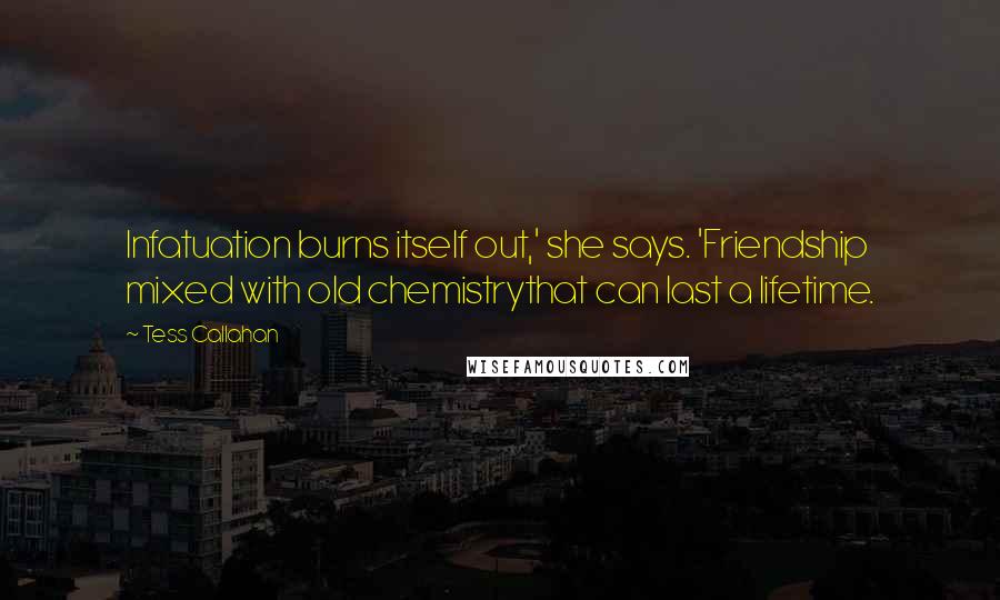 Tess Callahan Quotes: Infatuation burns itself out,' she says. 'Friendship mixed with old chemistrythat can last a lifetime.