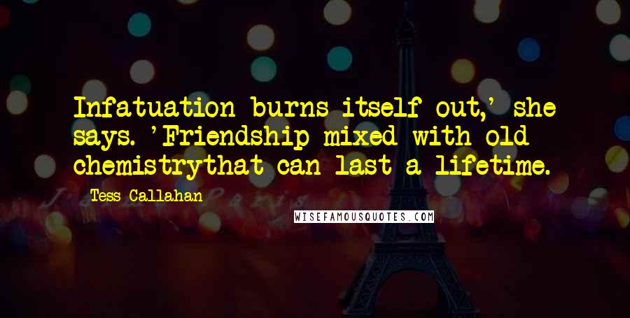 Tess Callahan Quotes: Infatuation burns itself out,' she says. 'Friendship mixed with old chemistrythat can last a lifetime.