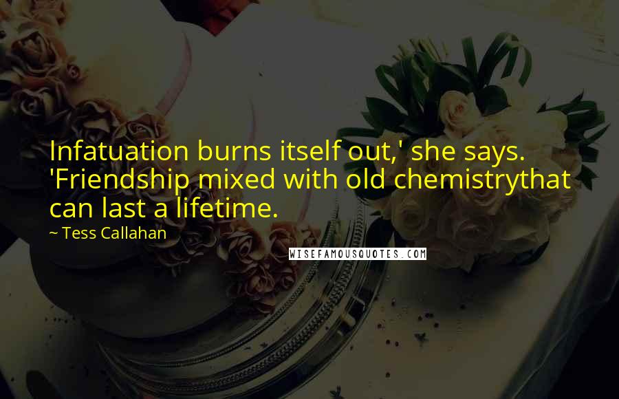 Tess Callahan Quotes: Infatuation burns itself out,' she says. 'Friendship mixed with old chemistrythat can last a lifetime.